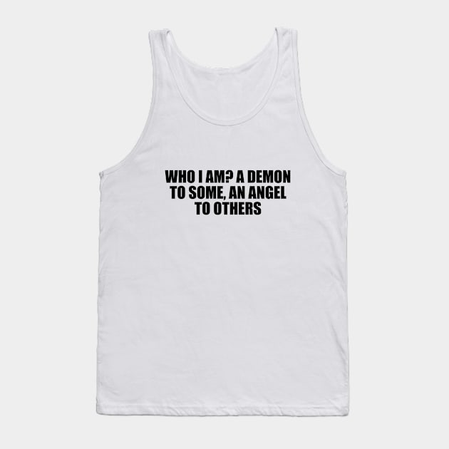 Who I am A demon to some, an angel to others Tank Top by D1FF3R3NT